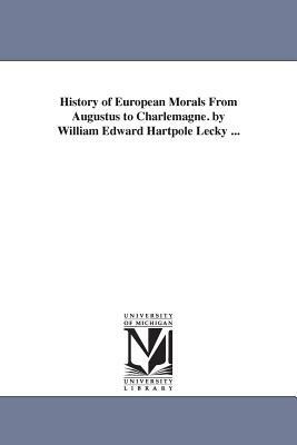History of European Morals From Augustus to Charlemagne. by William Edward Hartpole Lecky ... by William Edward Hartpole Lecky