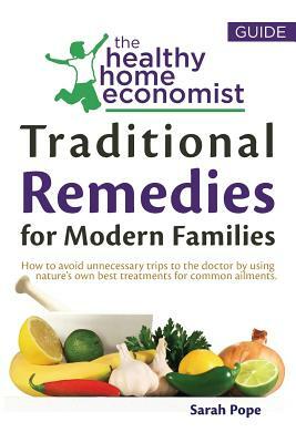 Traditional Remedies For Modern Families: How to avoid unnecessary trips to the doctor by using nature's own best treatments for common ailments. by Sarah Pope