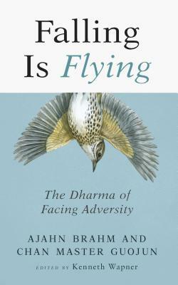 Falling is Flying: The Dharma of Facing Adversity by Chan Master Guoru, Ajahn Brahm, Kenneth Wapner