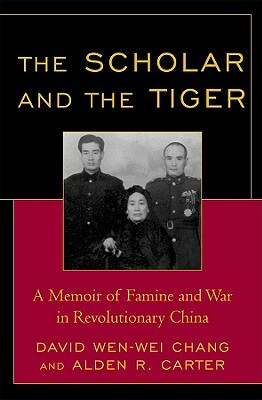 The Scholar and the Tiger: A Memoir of Famine and War in Revolutionary China by David Wen Chang, Alden R. Carter