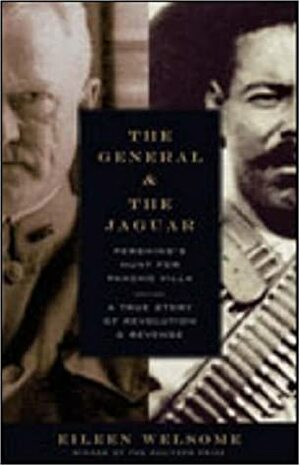 The General and the Jaguar: Pershing's Hunt for Pancho Villa: A True Story of Revolution and Revenge by Eileen Welsome