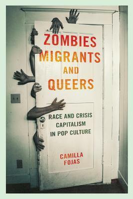 Zombies, Migrants, and Queers: Race and Crisis Capitalism in Pop Culture by Camilla Fojas