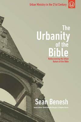 The Urbanity of the Bible: Rediscovering the Urban Nature of the Bible by Sean Benesh