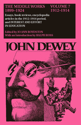 The Middle Works of John Dewey, 1899-1924, Volume 7: 1912-1914; Essays, Book Reviews, Encyclopedia Articles in the 1912-14 period, and INTEREST AND EF by John Dewey