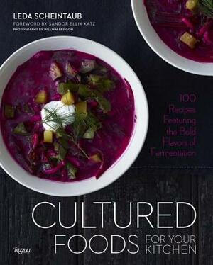 Cultured Foods for Your Kitchen: 100 Recipes Featuring the Bold Flavors of Fermentation by Leda Scheintaub