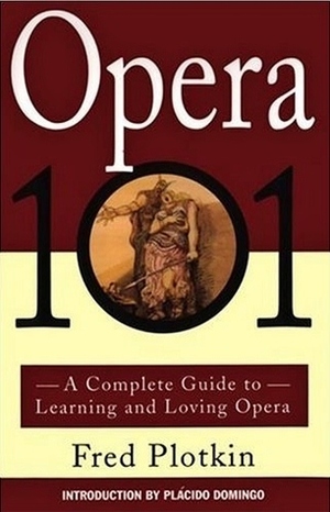 Opera 101: A Complete Guide to Learning and Loving Opera by Plácido Domingo, Fred Plotkin