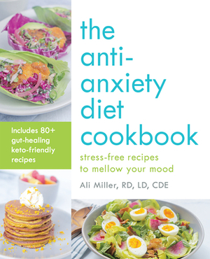 The Anti-Anxiety Diet Cookbook: Stress-Free Recipes to Mellow Your Mood by Ali Miller