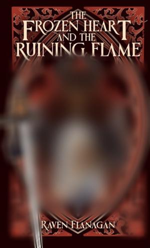 The Frozen Heart and the Ruining Flame (first draft) by Raven Flanagan