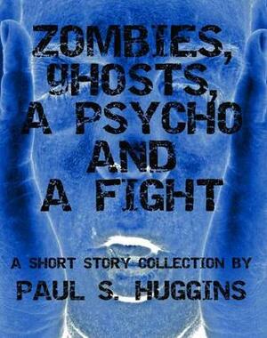 Zombies, Ghosts, a Psycho and a Fight by Paul S. Huggins