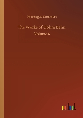 The Works of Ophra Behn: Volume 6 by Montague Summers
