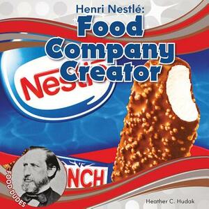 Henri Nestlé Food Company Creator by Heather C. Hudak