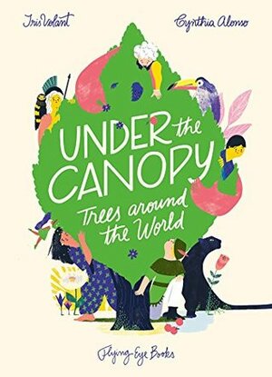 Under the Canopy: Trees Around the World by Cynthia Alonso, Iris Volant