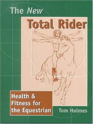 The New Total Rider: Health &amp; Fitness for the Equestrian by Tom Holmes