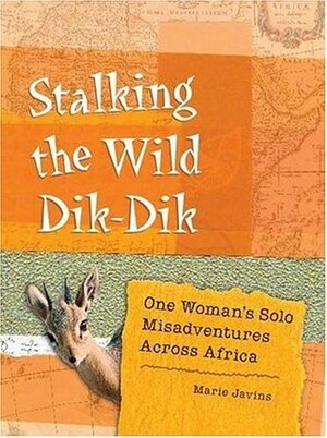 Stalking the Wild Dik-Dik: One Woman's Solo Misadventures Across Africa by Marie Javins