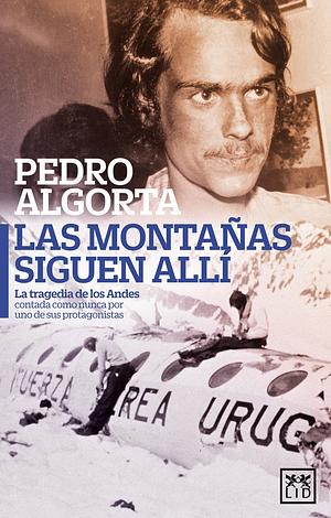 Las montañas siguen allí: La Tragedia de Los Andes Contada Como Nunca Por Uno de Sus Protagonistas by Pedro Algorta, Pedro Algorta