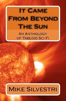 It Came From Beyond The Sun: An Anthology of Tabloid Sci Fi by Mike Silvestri