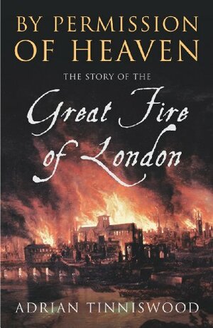 By Permission Of Heaven: The Story of the Great Fire of London by Adrian Tinniswood