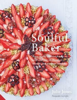 Soulful Baker: From highly creative fruit tarts and pies to chocolate, desserts and weekend brunch by Julie Jones