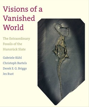 Visions of a Vanished World: The Extraordinary Fossils of the Hunsrück Slate by Christoph Bartels, Richard Fortey, Derek E. G. Briggs, Gabriele Kuhl, Jes Rust