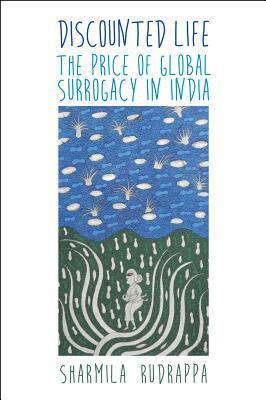 Discounted Life: The Price of Global Surrogacy in India by Sharmila Rudrappa