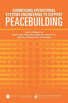 Harnessing Operational Systems Engineering to Support Peacebuilding: Report of a Workshop by the National Academy of Engineering and United States Ins by United States Institute of Peace, National Academy of Engineering