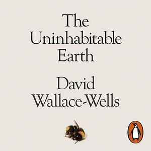 The Uninhabitable Earth: Life After Warming by David Wallace-Wells