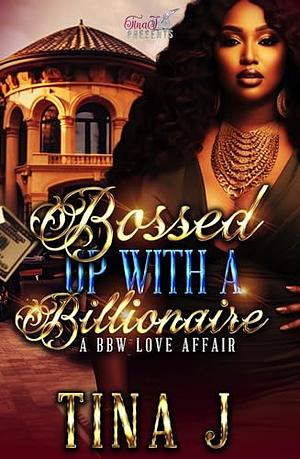 BOSSED UP WITH A BILLIONAIRE : A BBW LOVE AFFAIR by Tina J.