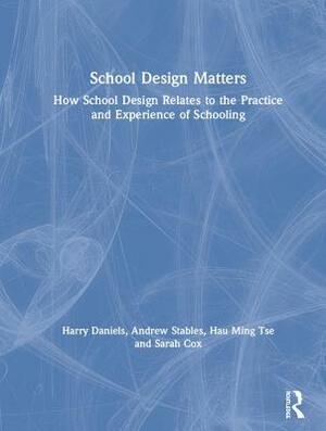 School Design Matters: How School Design Relates to the Practice and Experience of Schooling by Hau Ming Tse, Harry Daniels, Andrew Stables