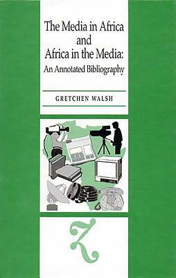 The Media in Africa and Africa in the Media: An Annotated Bibliography by 