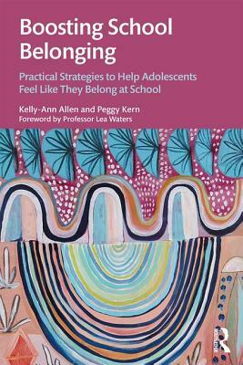 Boosting School Belonging: Practical Strategies to Help Adolescents Feel Like They Belong at School by Peggy Kern, Kelly-Ann Allen