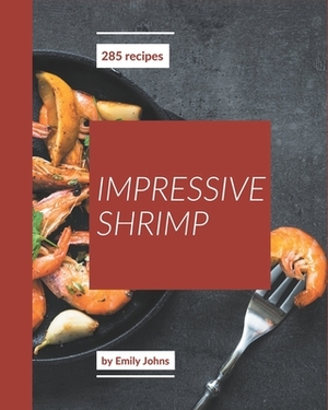 285 Impressive Shrimp Recipes: Home Cooking Made Easy with Shrimp Cookbook! by Emily Johns