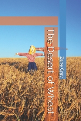 The Desert of Wheat by Zane Grey