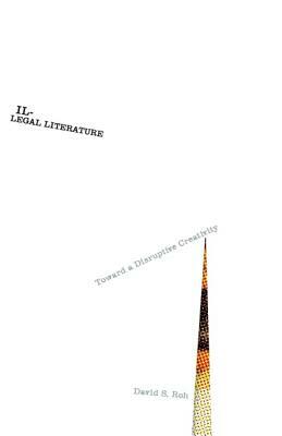Illegal Literature: Toward a Disruptive Creativity by David S. Roh