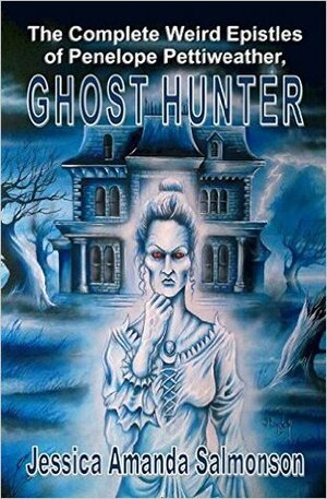 The Complete Weird Epistles of Penelope Pettiweather, Ghost Hunter by Jessica Amanda Salmonson