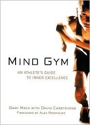 Mind Gym : An Athlete's Guide to Inner Excellence by Alex Rodriguez, Gary Mack, David Casstevens