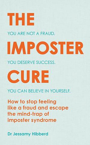 The Imposter Cure: How to stop feeling like a fraud and escape the mind-trap of imposter syndrome by Jessamy Hibberd