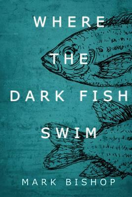 Where the dark fish swim by Mark Bishop