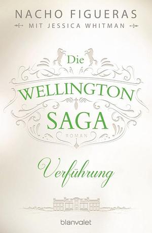 Die Wellington-Saga - Verführung by Nacho Figueras, Jessica Whitman