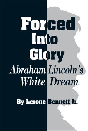 Forced into Glory: Abraham Lincoln's White Dream by Lerone Bennett Jr.