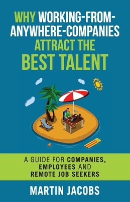 Why Working-From-Anywhere-Companies Attract the Best Talent: A Guide for Companies, Employees and Remote Job Seekers by Martin Jacobs