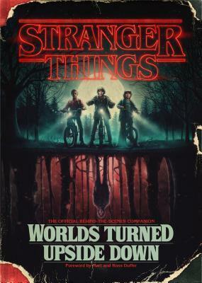 Stranger Things: Worlds Turned Upside Down: The Official Behind-the-Scenes Companion by Gina McIntyre, Matt Duffer, Ross Duffer