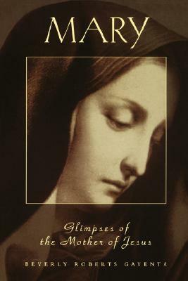 MARY Glimpses of the Mother of Jesus by Beverly Roberts Gaventa
