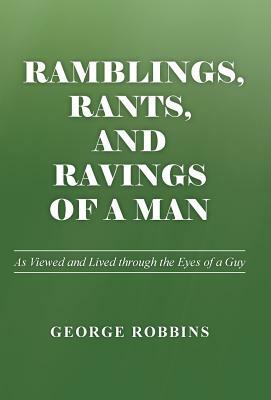 Ramblings, Rants, and Ravings of a Man: As Viewed and Lived Through the Eyes of a Guy by George Robbins