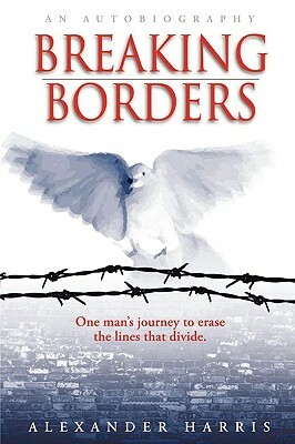 Breaking Borders: One Man's Journey to Erase the Lines That Divide. by Alexander Harris