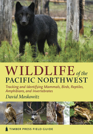 Wildlife of the Pacific Northwest: Tracking and Identifying Mammals, Birds, Reptiles, Amphibians, and Invertebrates by David Moskowitz