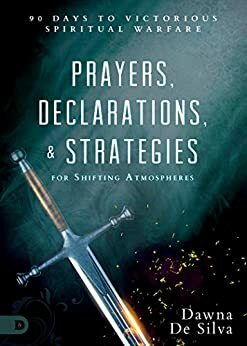 Prayers, Declarations, and Strategies for Shifting Atmospheres: 90 Days to Victorious Spiritual Warfare by Dawna DeSilva