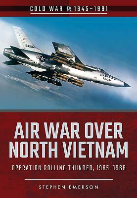 Air War Over North Vietnam: Operation Rolling Thunder, 1965-1968 by Stephen Emerson