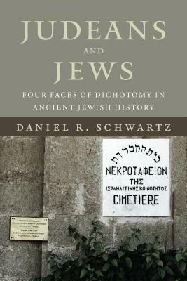 Judeans and Jews: Four Faces of Dichotomy in Ancient Jewish History by Daniel R. Schwartz
