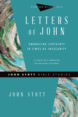 Letters of John: Embracing Certainty in Times of Insecurity by John Stott