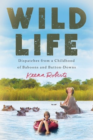 Wild Life: Dispatches from a Childhood of Baboons and Button-Downs by Keena Roberts